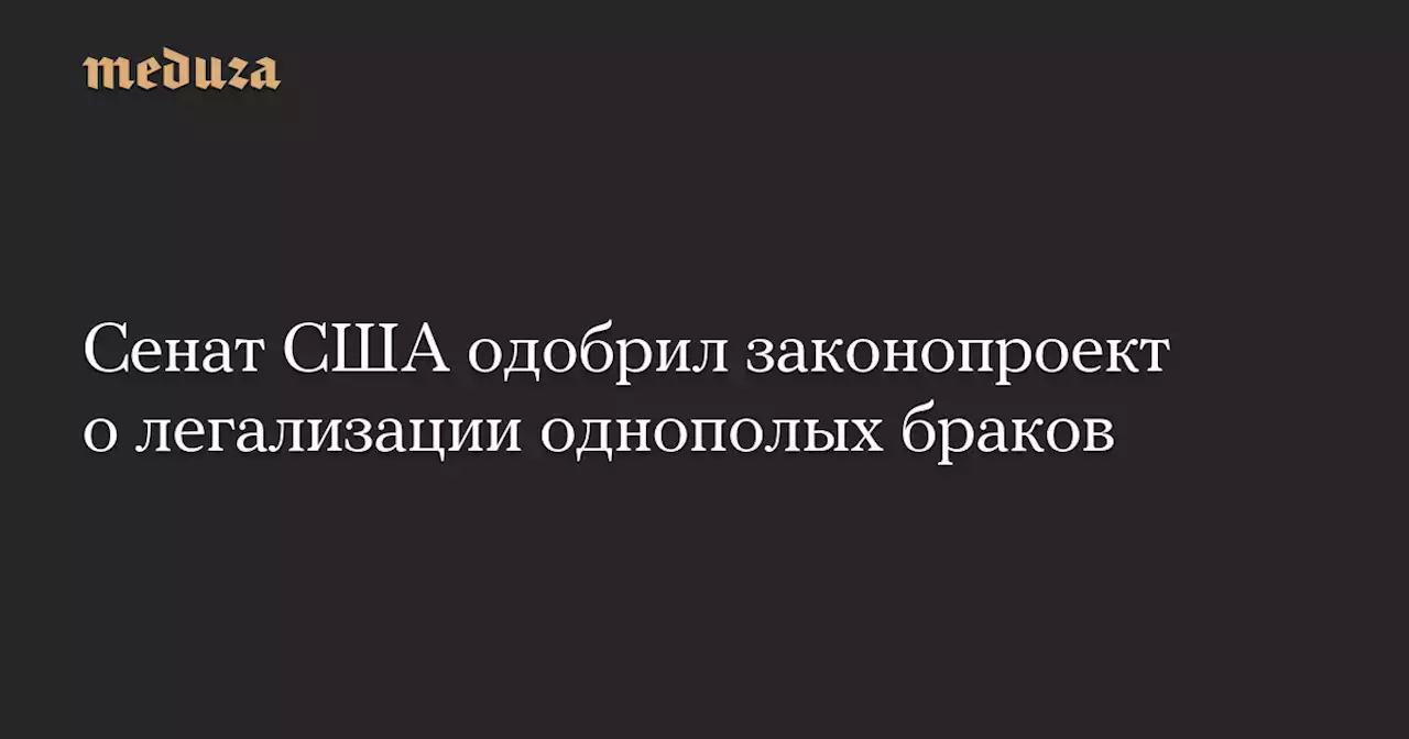 Сенат США одобрил законопроект о легализации однополых браков — Meduza