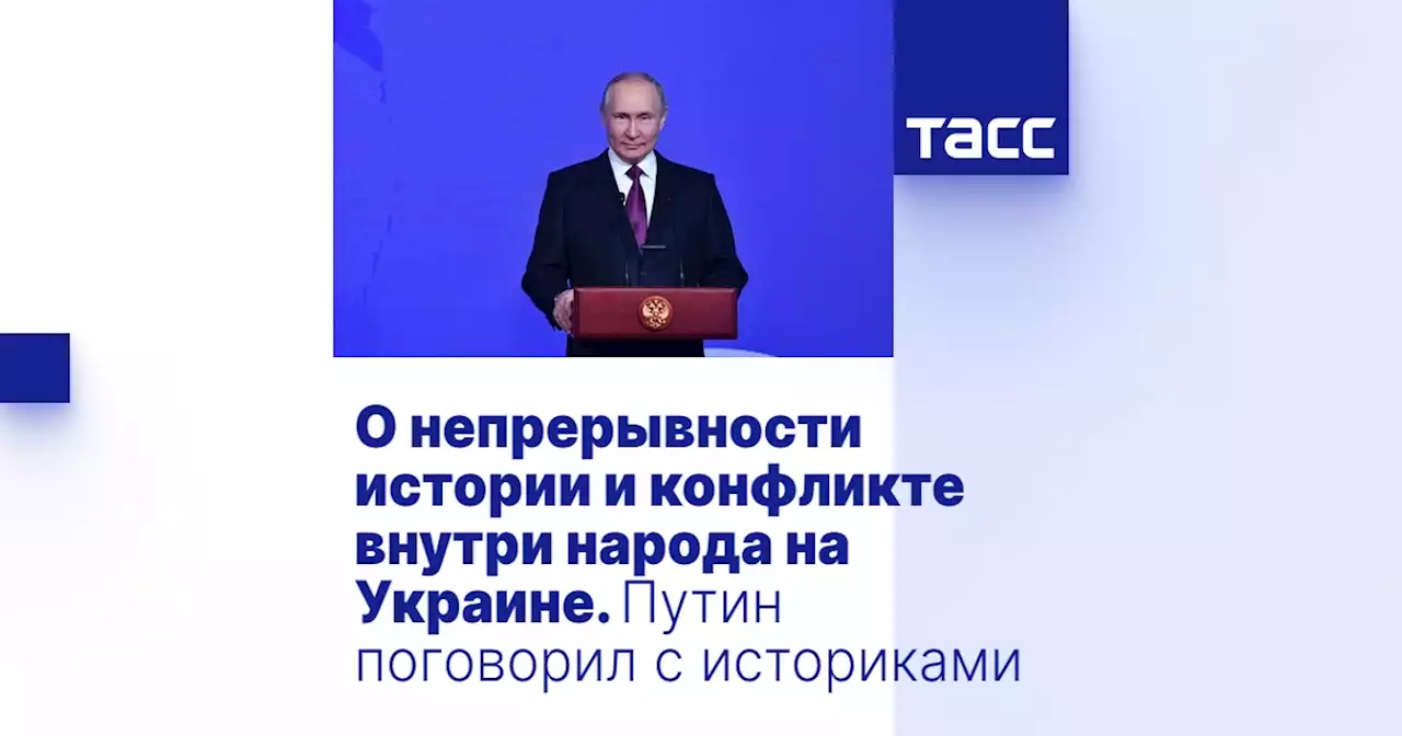 О непрерывности истории и конфликте внутри народа на Украине. Путин поговорил с историками