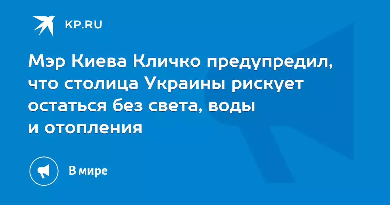 Мэр Киева Кличко предупредил, что столица Украины рискует остаться без света, воды и отопления