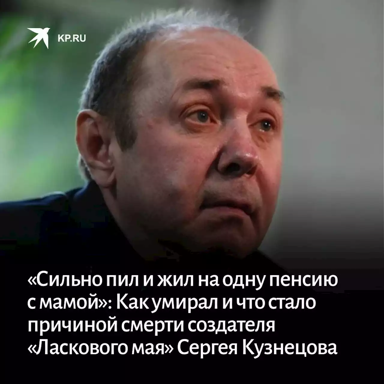 «Сильно пил и жил на одну пенсию с мамой»: Как умирал и что стало причиной смерти создателя «Ласкового мая» Сергея Кузнецова