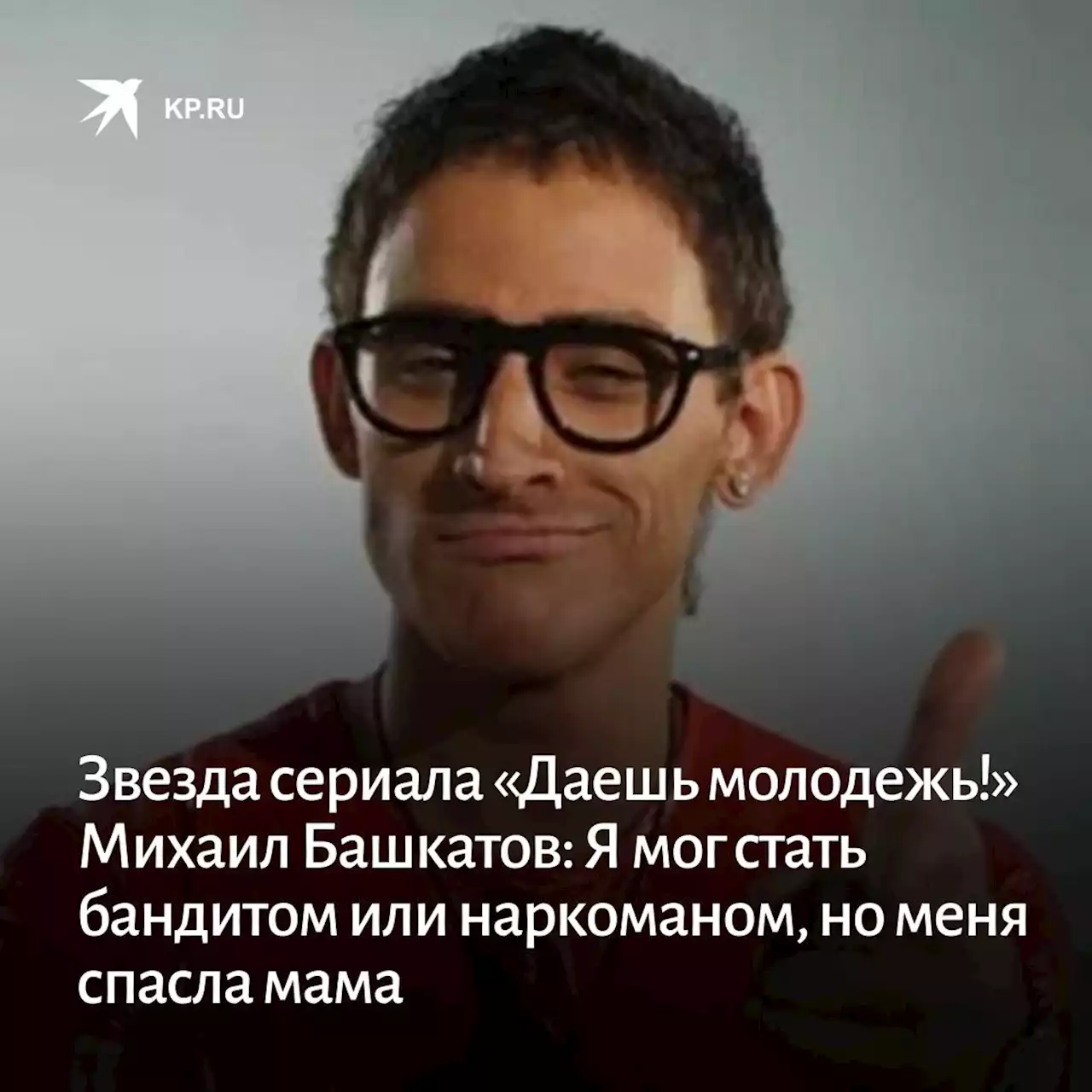 Звезда сериала «Даешь молодежь!» Михаил Башкатов: Я мог стать бандитом или наркоманом, но меня спасла мама