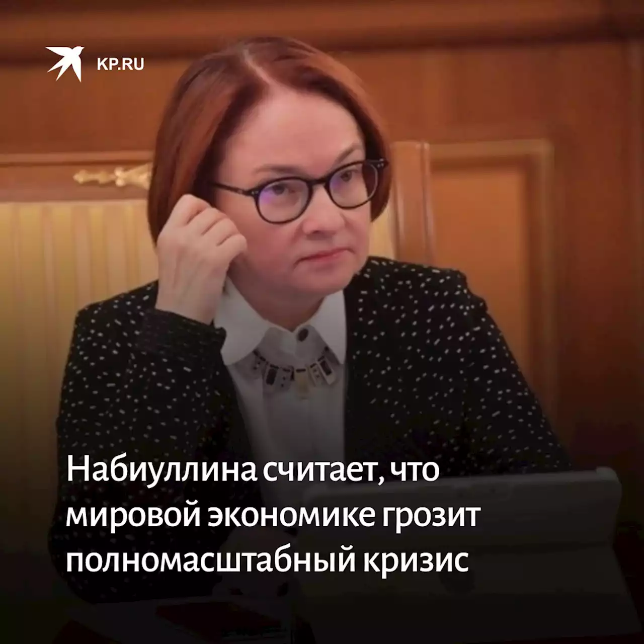 Набиуллина считает, что мировой экономике грозит полномасштабный кризис