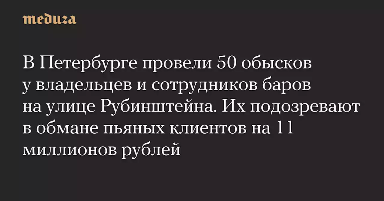 В Петербурге провели 50 обысков у владельцев и сотрудников баров на улице Рубинштейна. Их подозревают в обмане пьяных клиентов на 11 миллионов рублей — Meduza