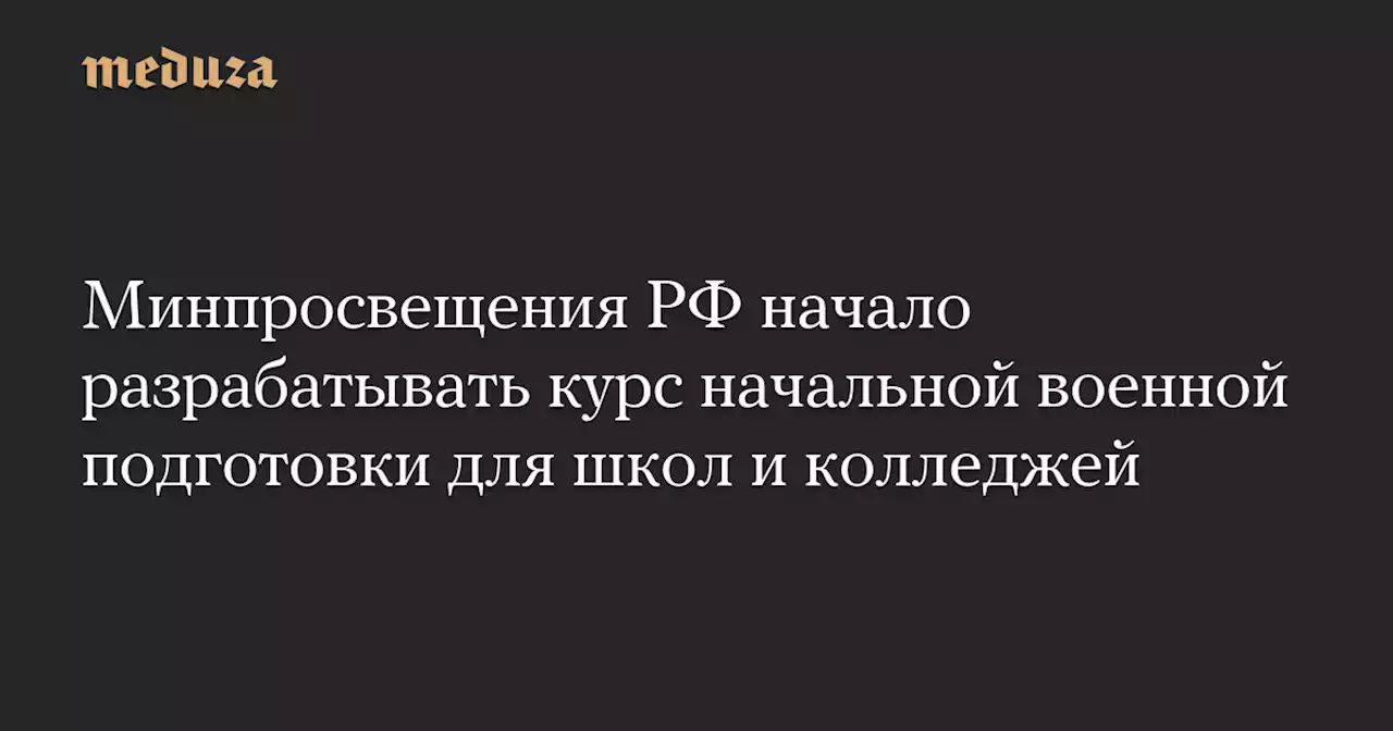 Минпросвещения РФ начало разрабатывать курс начальной военной подготовки для школ и колледжей — Meduza