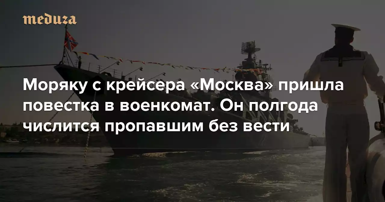 Моряку с крейсера «Москва» пришла повестка в военкомат Он полгода числится пропавшим без вести — Meduza