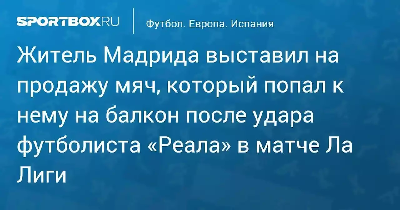 Житель Мадрида выставил на продажу мяч, который попал к нему на балкон после удара футболиста «Реала» в матче Ла Лиги