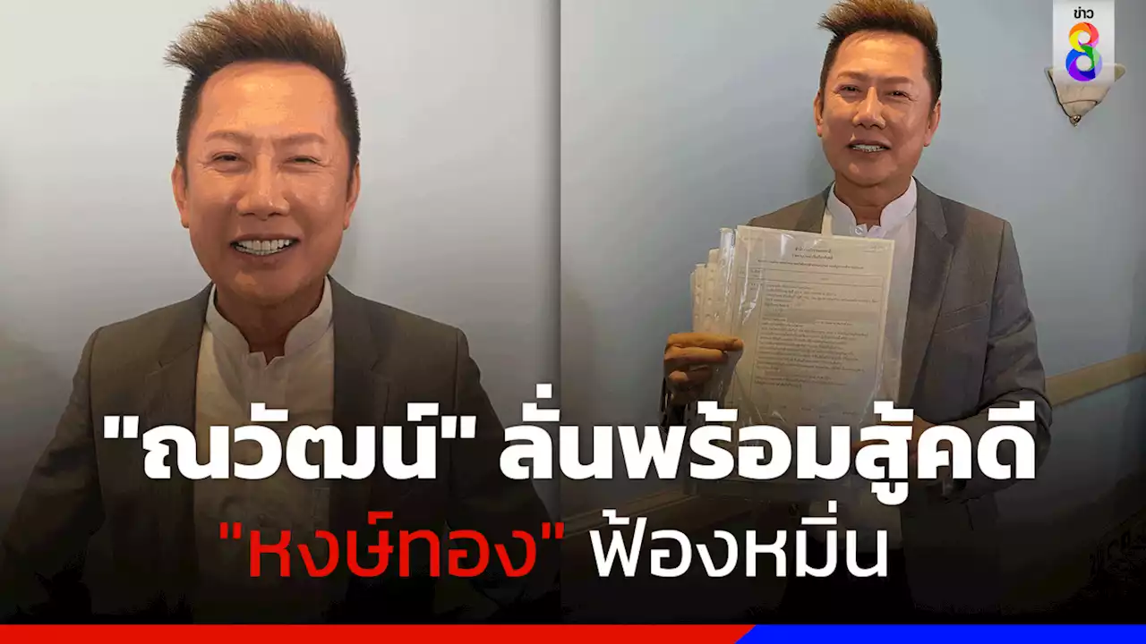 'ณวัฒน์' ลั่นพร้อมสู้คดี 'หงษ์ทอง' ฟ้องหมิ่น