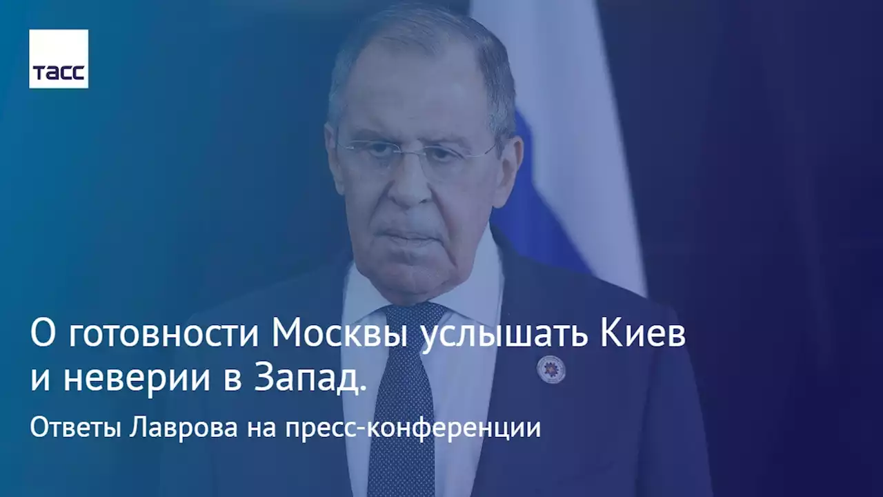 О готовности Москвы услышать Киев и неверии в Запад. Ответы Лаврова на пресс-конференции