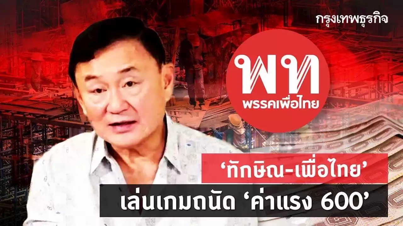 “ทักษิณ-เพื่อไทย” เล่นเกมถนัด “ค่าแรง 600” โคตรประชานิยม