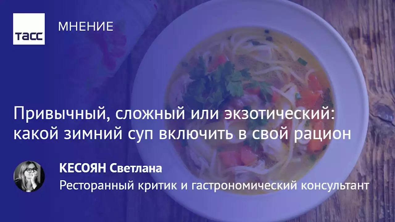 Привычный, сложный или экзотический: какой зимний суп включить в свой рацион - Мнения ТАСС