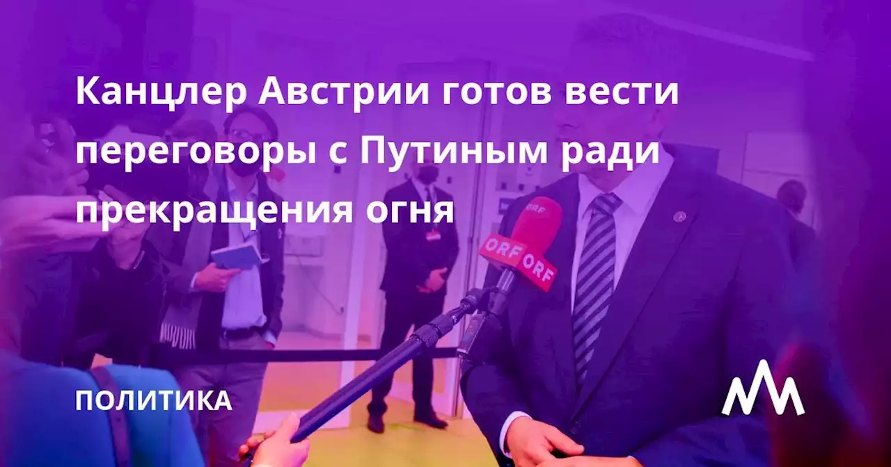 Канцлер Австрии готов вести переговоры с Путиным ради прекращения огня