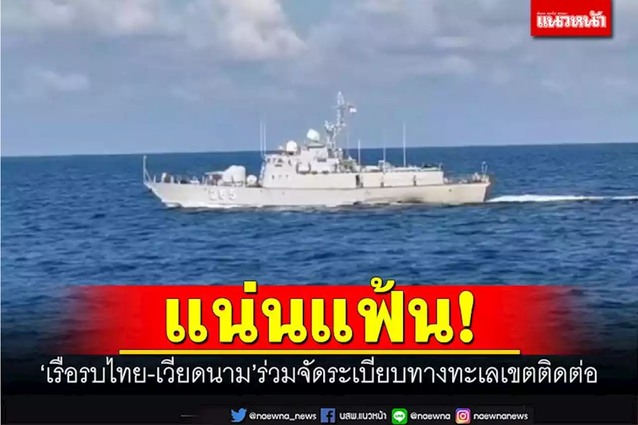 แน่นแฟ้น! 'เรือรบไทย-เวียดนาม'ลาดตระเวนร่วม จัดระเบียบทางทะเลเขตติดต่อ