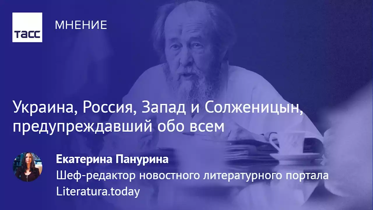 Украина, Россия, Запад и Солженицын, предупреждавший обо всем - Мнения ТАСС