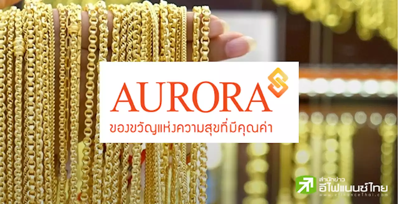 AURA รุกขยายพอร์ตลูกหนี้ขายฝากทอง คาดปี 67 แตะ 3.7 พันลบ.จากปีนี้ 1.9 พันลบ.