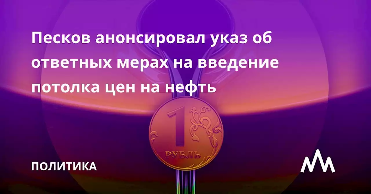 Песков анонсировал указ об ответных мерах на введение потолка цен на нефть