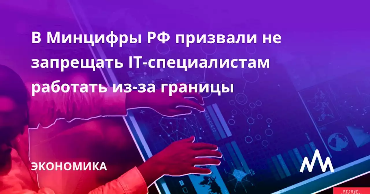 В Минцифры РФ призвали не запрещать IT-специалистам работать из-за границы