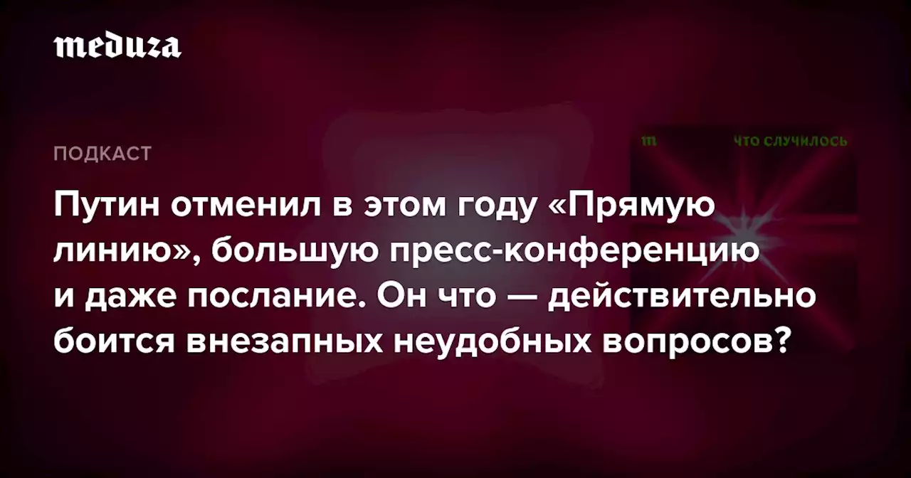 Путин отменил в этом году «Прямую линию», большую пресс-конференцию и даже послание. Он что — действительно боится внезапных неудобных вопросов? — Meduza