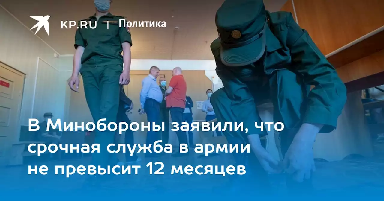 В Минобороны заявили, что срочная служба в армии не превысит 12 месяцев