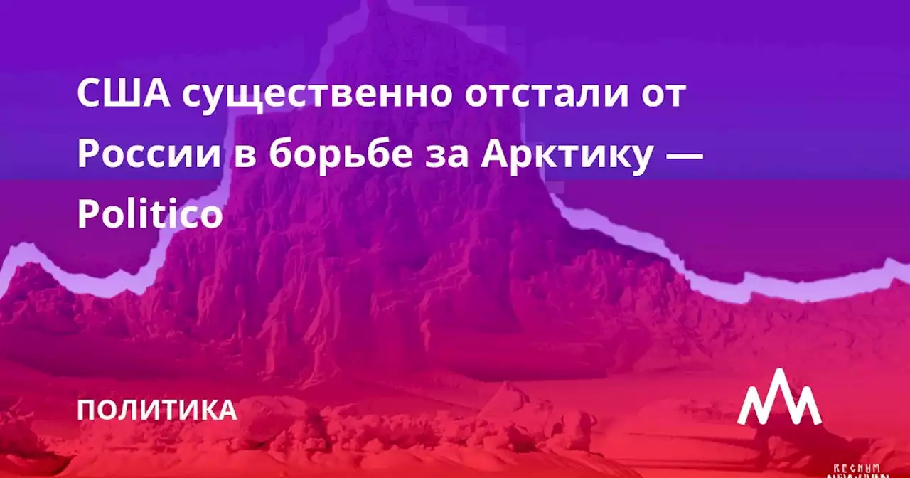 США существенно отстали от России в борьбе за Арктику — Politico