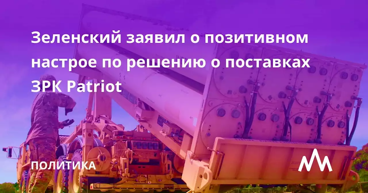 Зеленский заявил о позитивном настрое по решению о поставках ЗРК Patriot