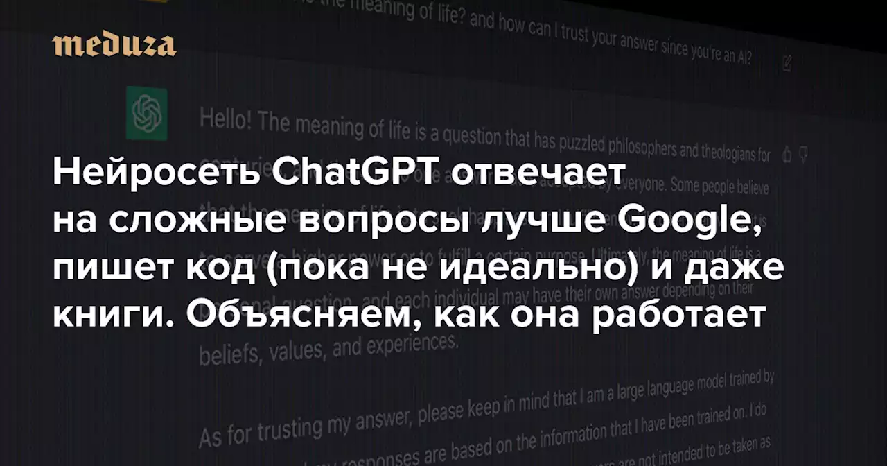 Нейросеть ChatGPT отвечает на сложные вопросы лучше Google, пишет код (пока не идеально) и даже книги Она впечатляет нас больше любых других — и, кажется, приближает технологическую революцию — Meduza