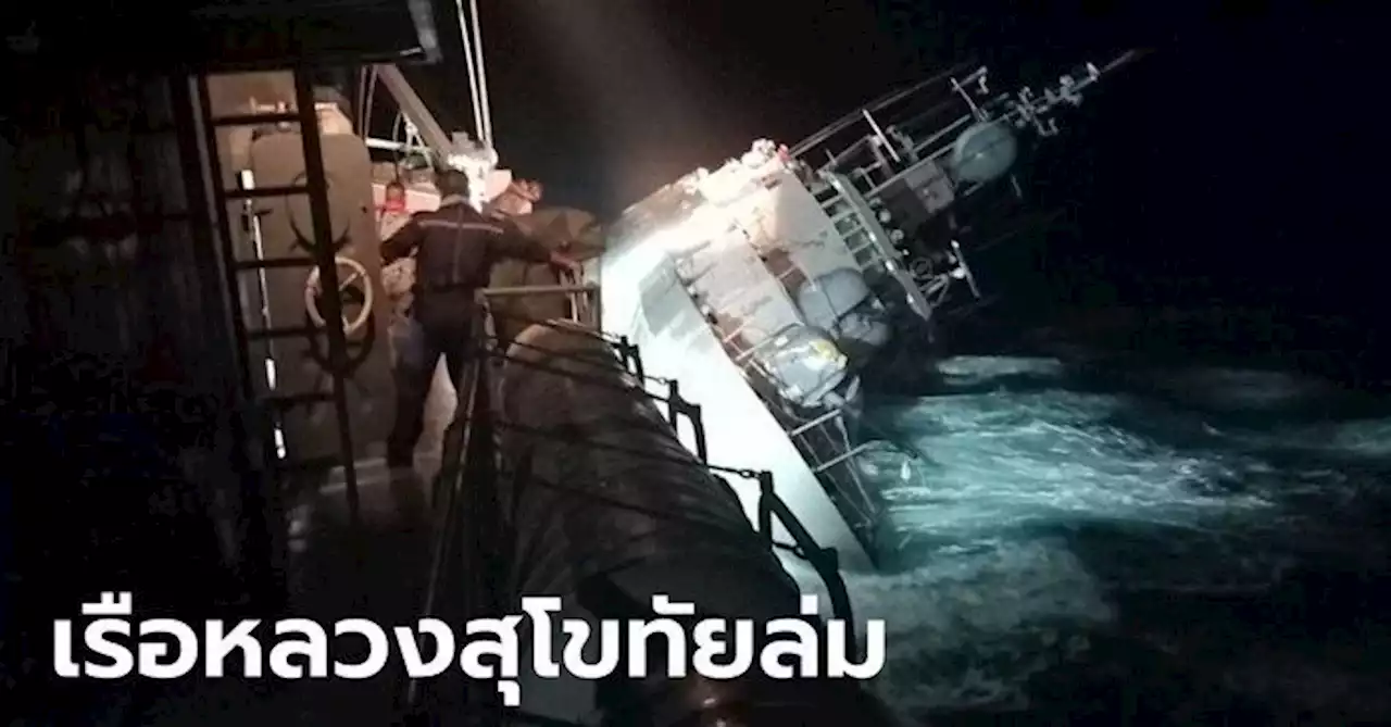 เรือหลวงสุโขทัย ล่มกลางอ่าวไทย ล่าสุดจมทะเลแล้ว เร่งช่วยเหลือกำลังพล 106 นาย