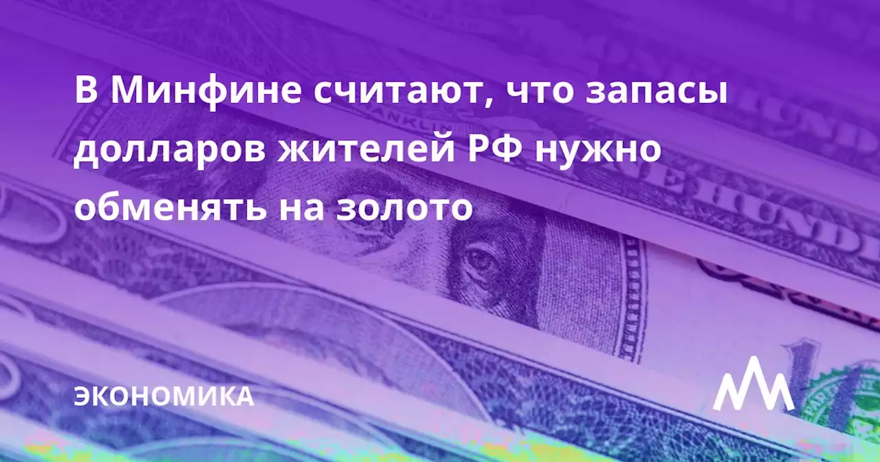 В Минфине считают, что запасы долларов жителей РФ нужно обменять на золото