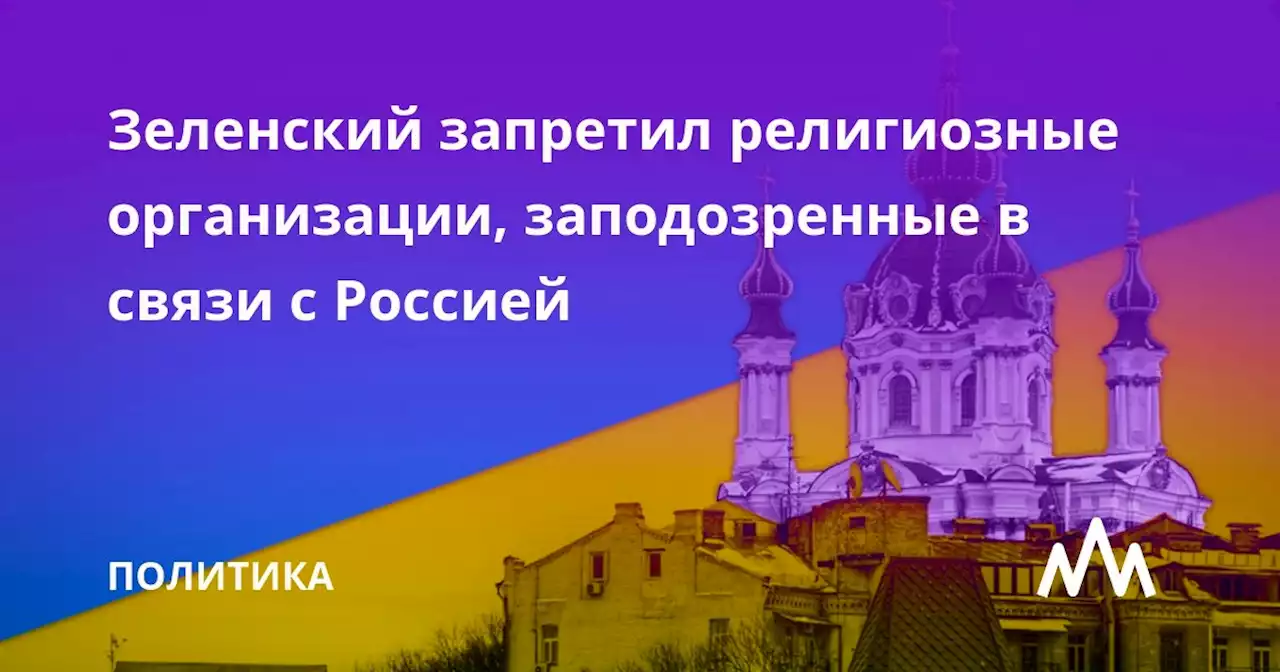 Зеленский запретил религиозные организации, заподозренные в связи с Россией