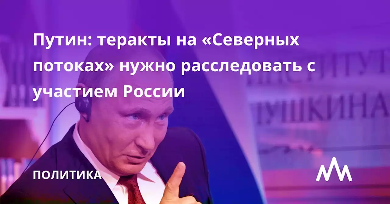 Путин: теракты на «Северных потоках» нужно расследовать с участием России