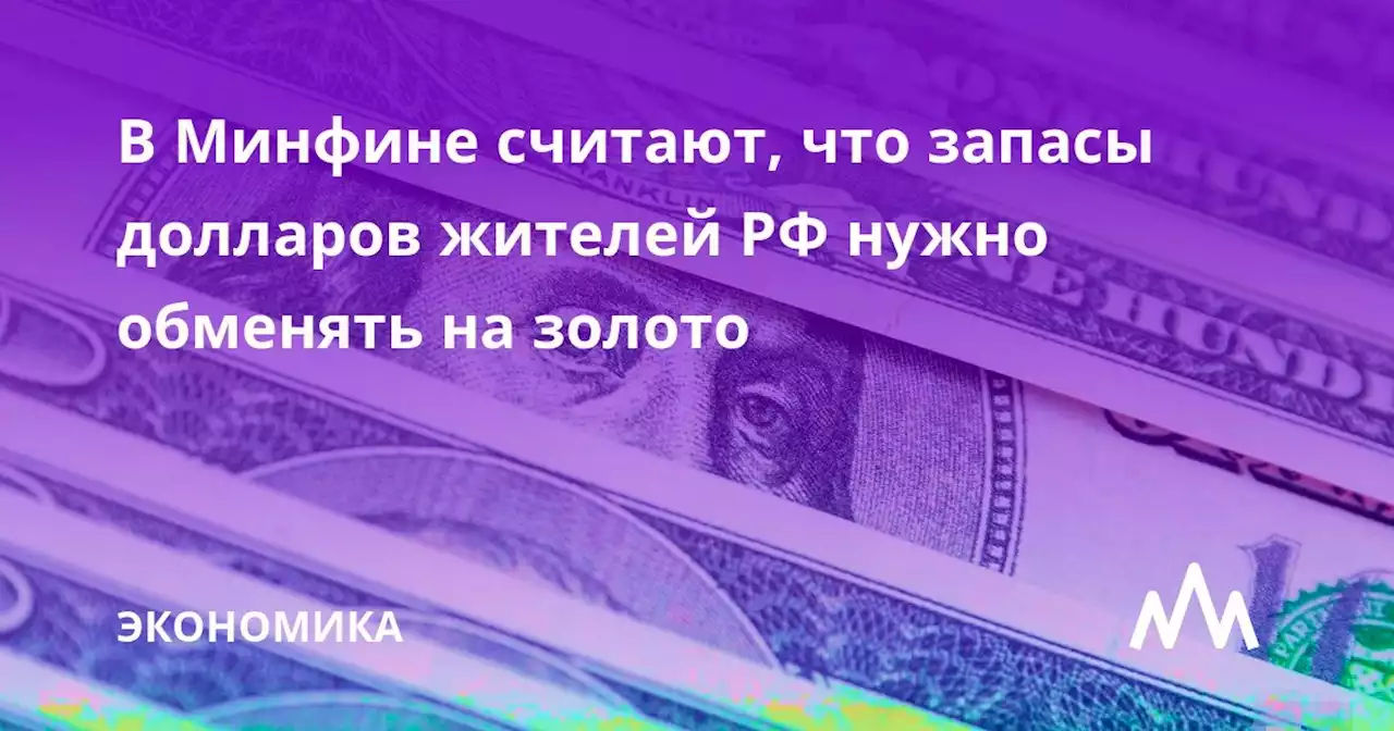 В Минфине считают, что запасы долларов жителей РФ нужно обменять на золото