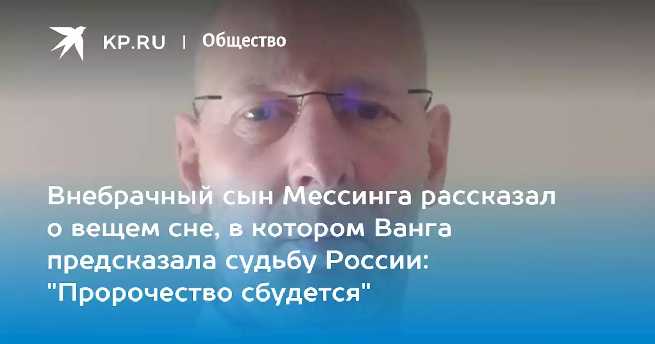 Внебрачный сын Мессинга рассказал о вещем сне, в котором Ванга предсказала судьбу России: 'Пророчество сбудется'