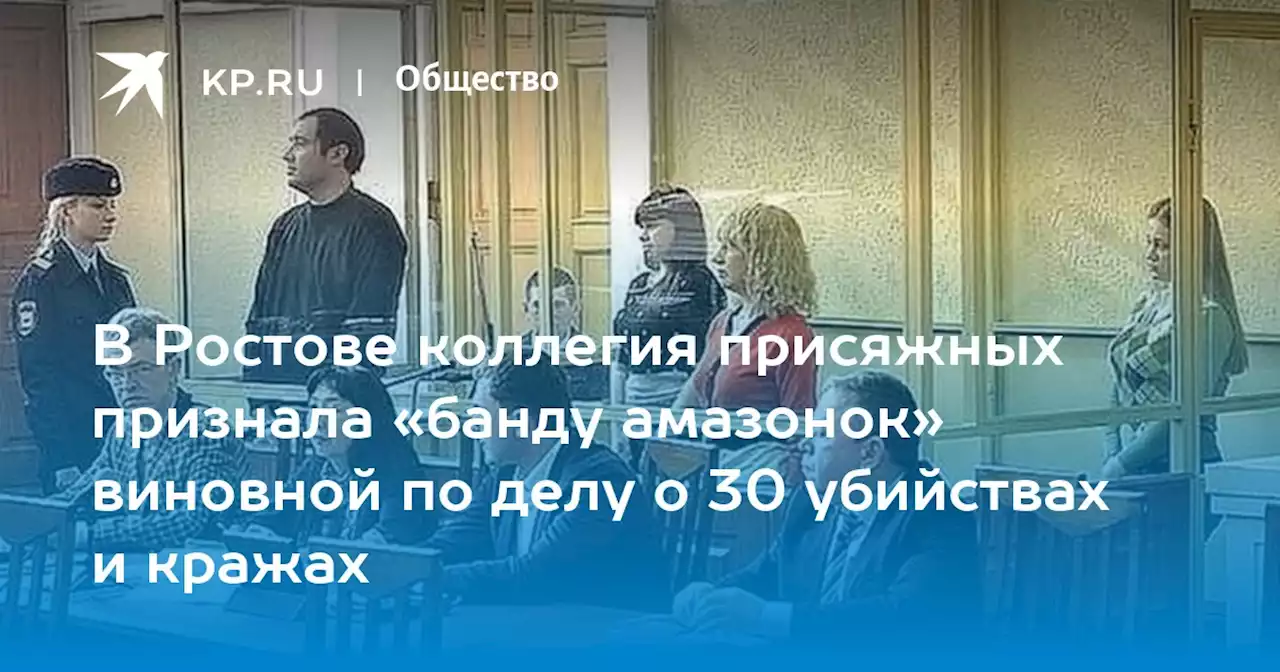В Ростове коллегия присяжных признала «банду амазонок» виновной по делу о 30 убийствах и кражах