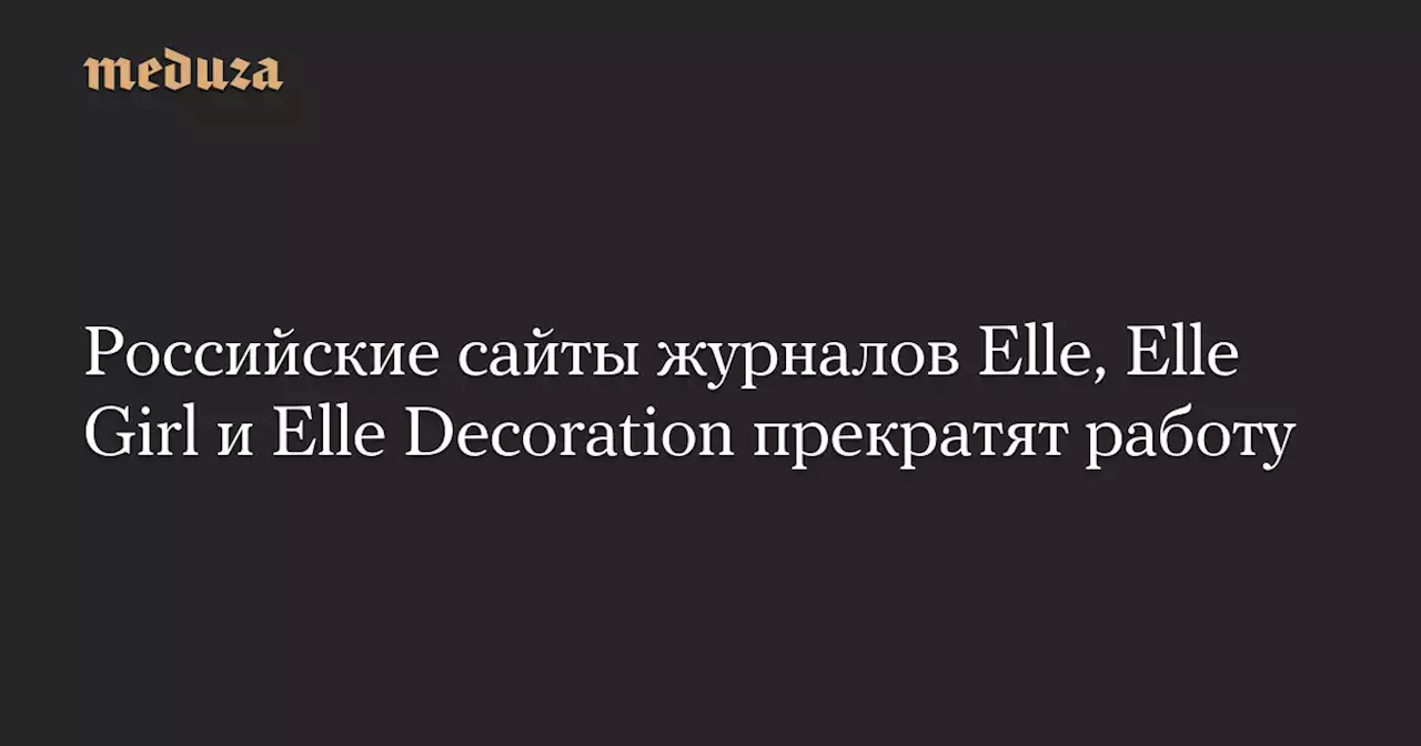 Российские сайты журналов Elle, Elle Girl и Elle Decoration прекратят работу — Meduza