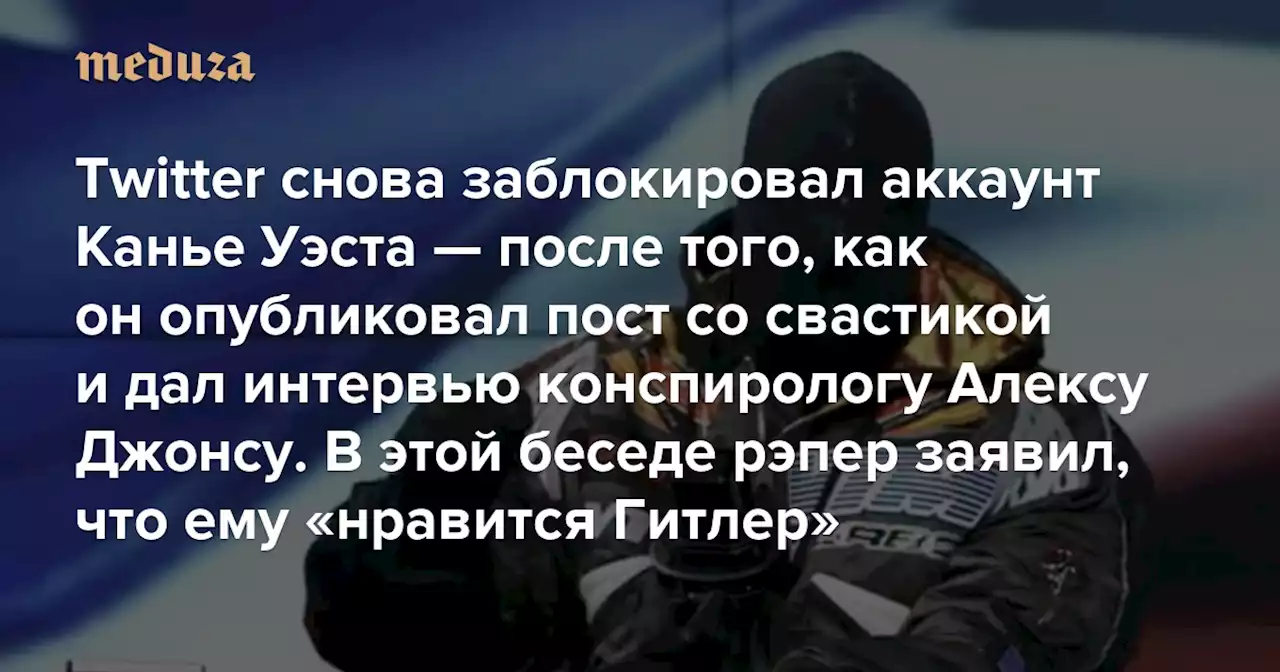 Twitter снова заблокировал аккаунт Канье Уэста — после того, как он опубликовал пост со свастикой и дал интервью конспирологу Алексу Джонсу В этой беседе рэпер заявил, что ему «нравится Гитлер» и он «любит нацистов» — Meduza
