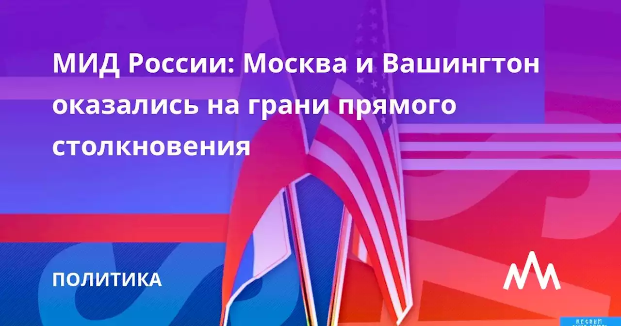 МИД России: Москва и Вашингтон оказались на грани прямого столкновения