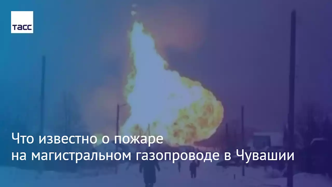 Что известно о пожаре на магистральном газопроводе в Чувашии