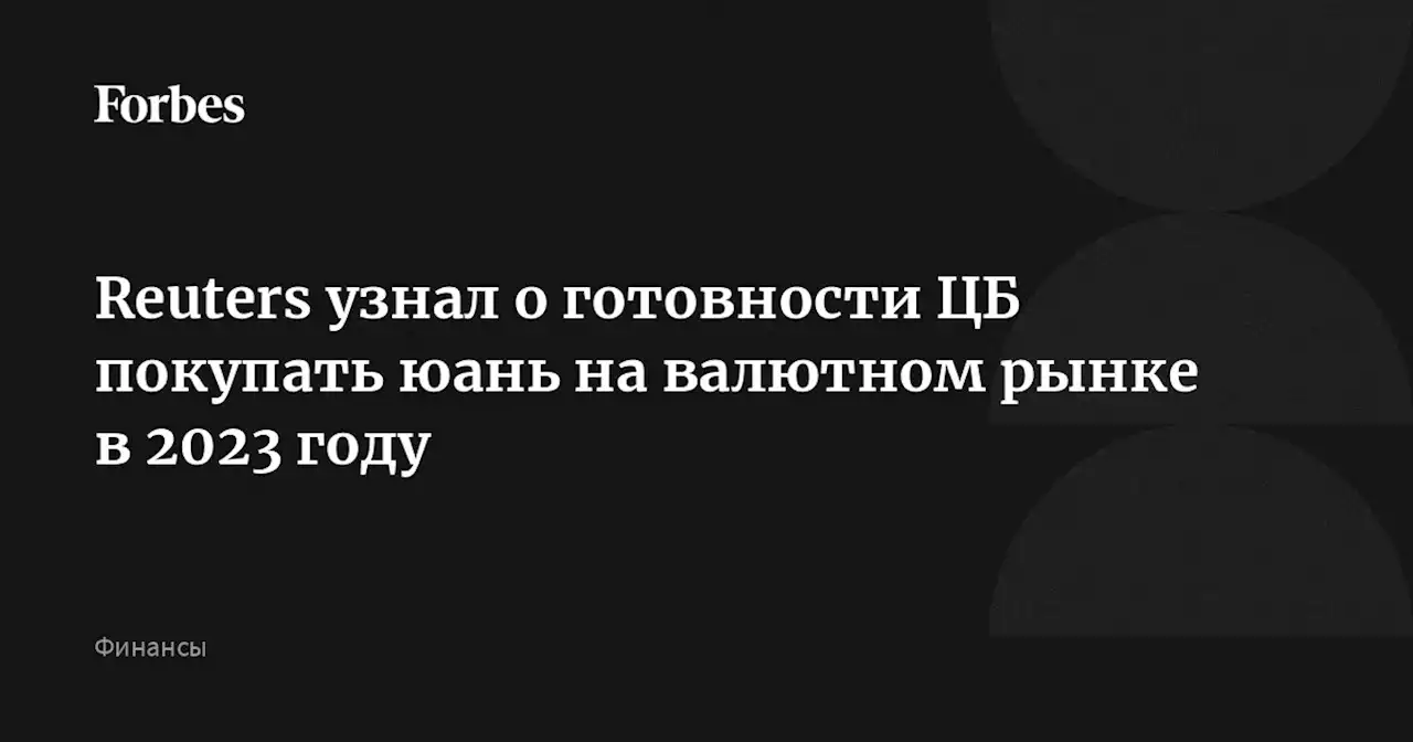 Reuters узнал о готовности ЦБ покупать юань на валютном рынке в 2023 году