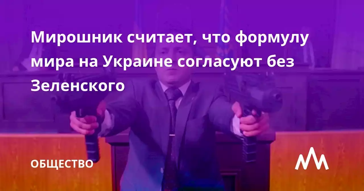 Мирошник считает, что формулу мира на Украине согласуют без Зеленского