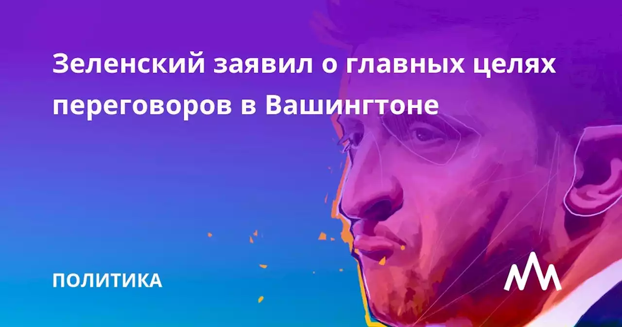 Зеленский заявил о главных целях переговоров в Вашингтоне