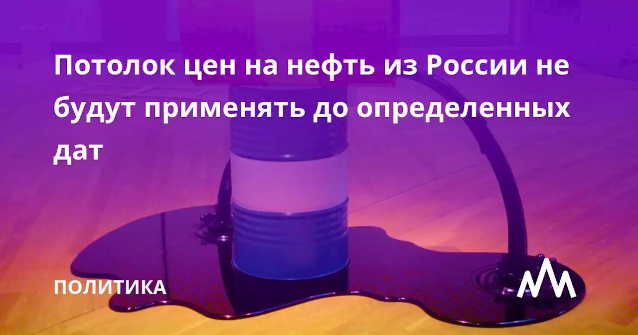 Потолок цен на нефть из России не будут применять до определенных дат