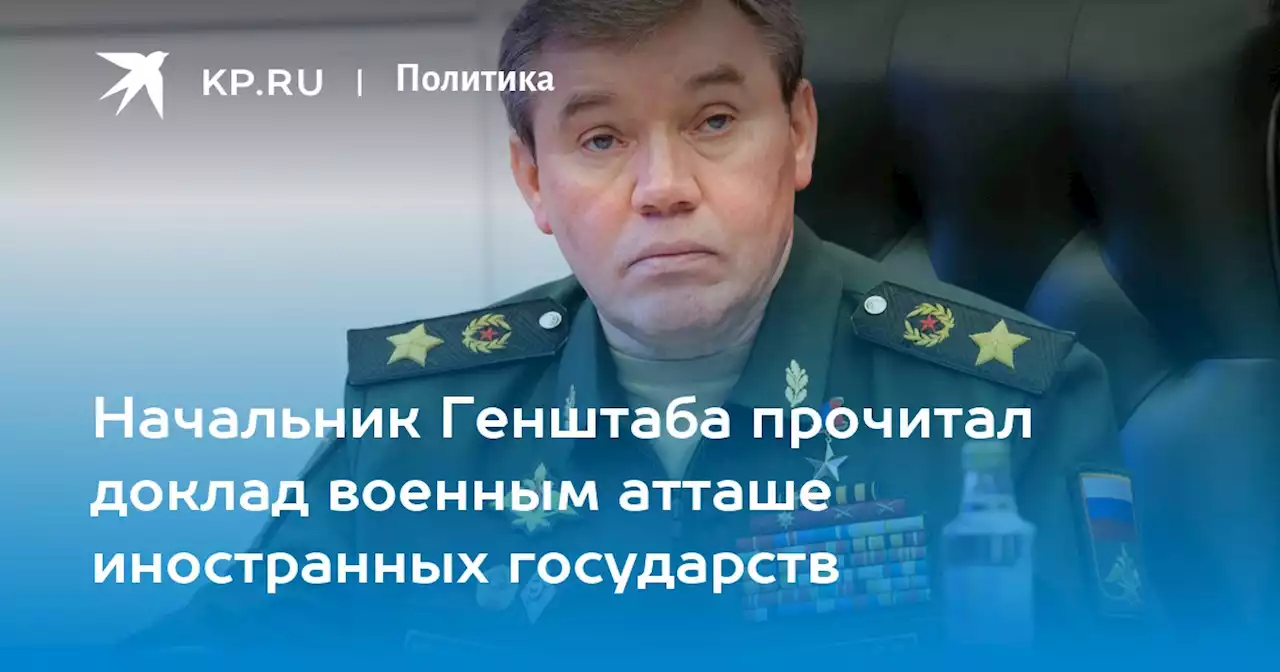 Начальник Генштаба прочитал доклад военным атташе иностранных государств