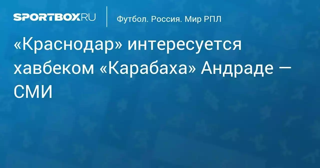 «Краснодар» интересуется хавбеком «Карабаха» Андраде — СМИ