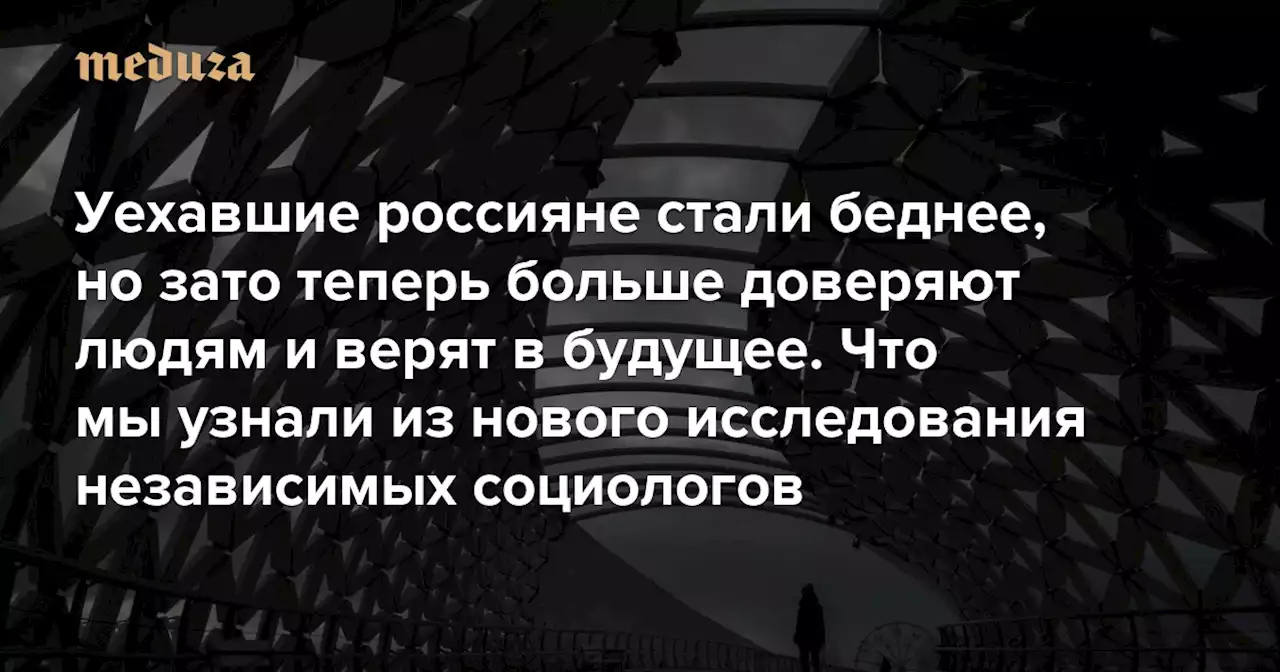 Уехавшие россияне стали беднее, но зато теперь больше доверяют людям и верят в будущее Что мы узнали из нового исследования независимых социологов, посвященного эмиграции из России после 24 февраля — Meduza