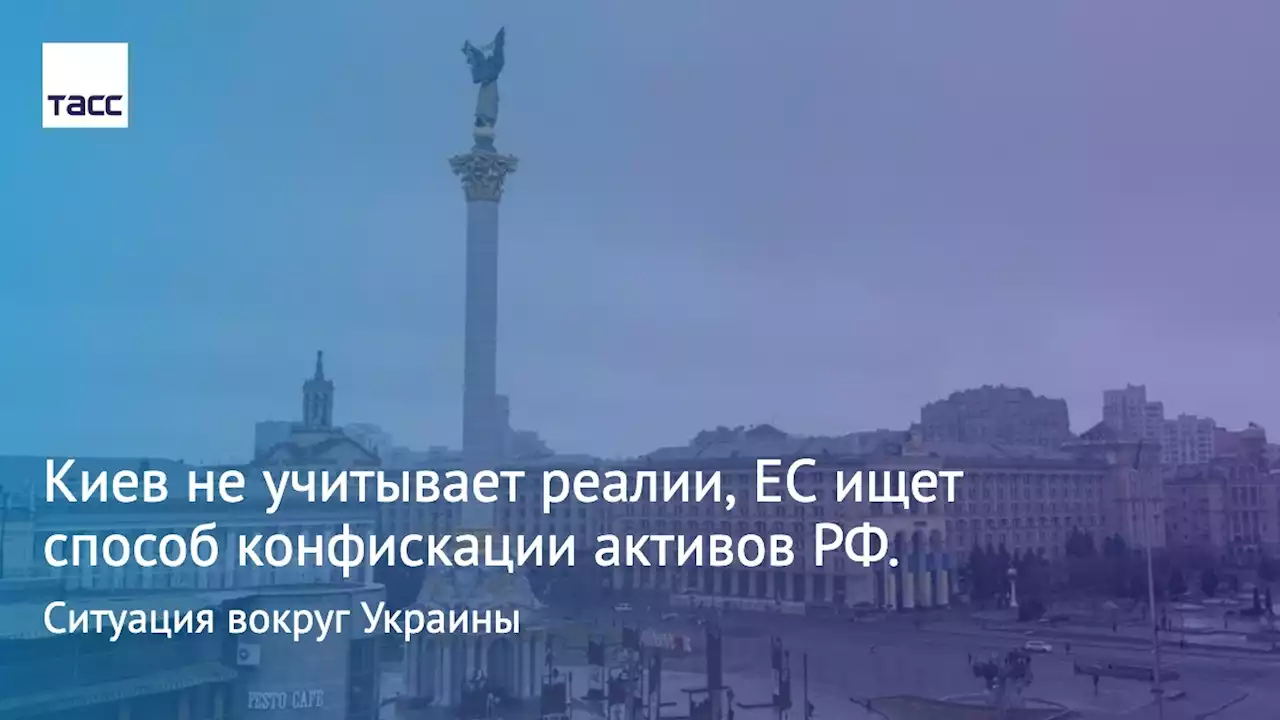 Киев не учитывает реалии, ЕС ищет способ конфискации активов РФ. Ситуация вокруг Украины