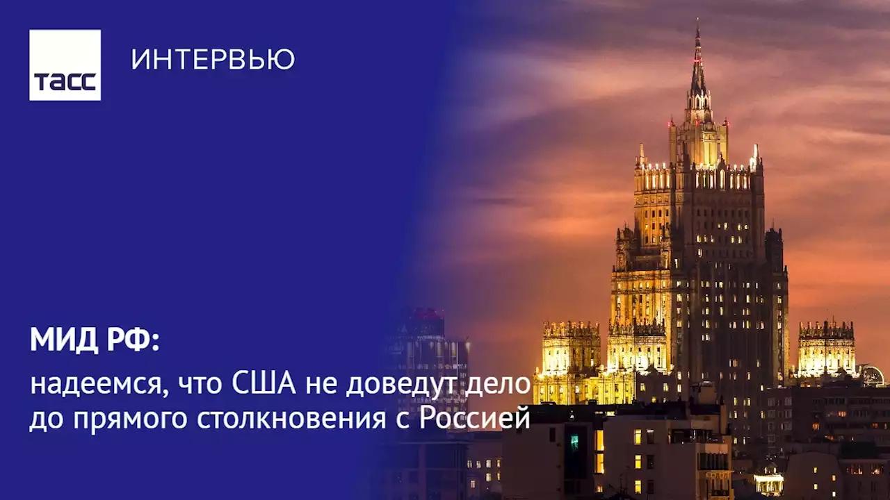 МИД РФ: надеемся, что США не доведут дело до прямого столкновения с Россией - Интервью ТАСС