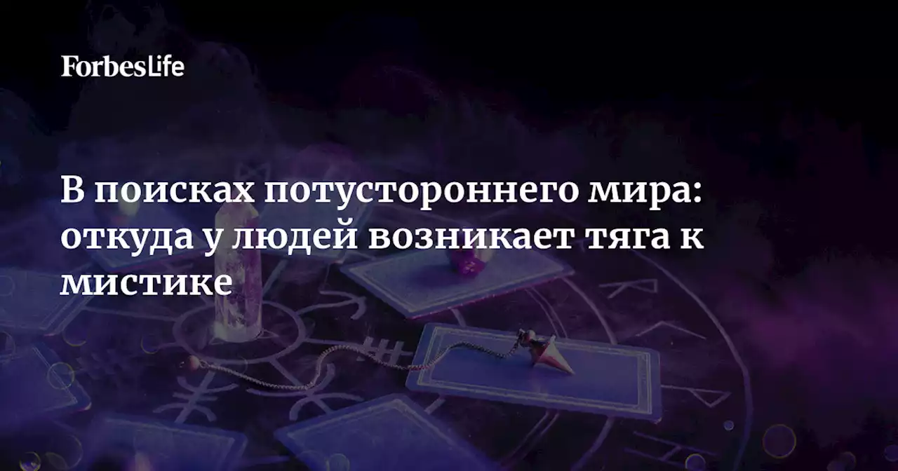 В поисках потустороннего мира: откуда у людей возникает тяга к мистике