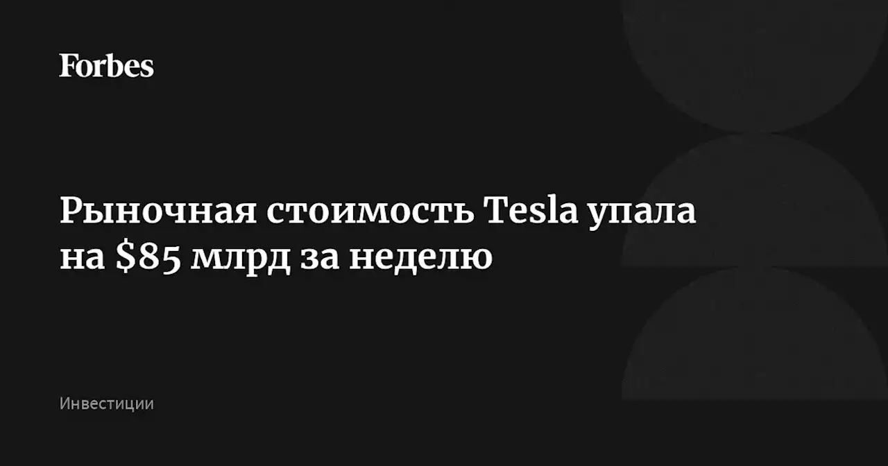 Рыночная стоимость Tesla упала на $85 млрд за неделю