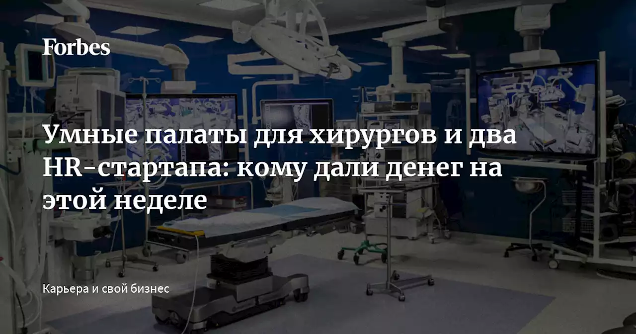 Умные палаты для хирургов и два HR-стартапа: кому дали денег на этой неделе