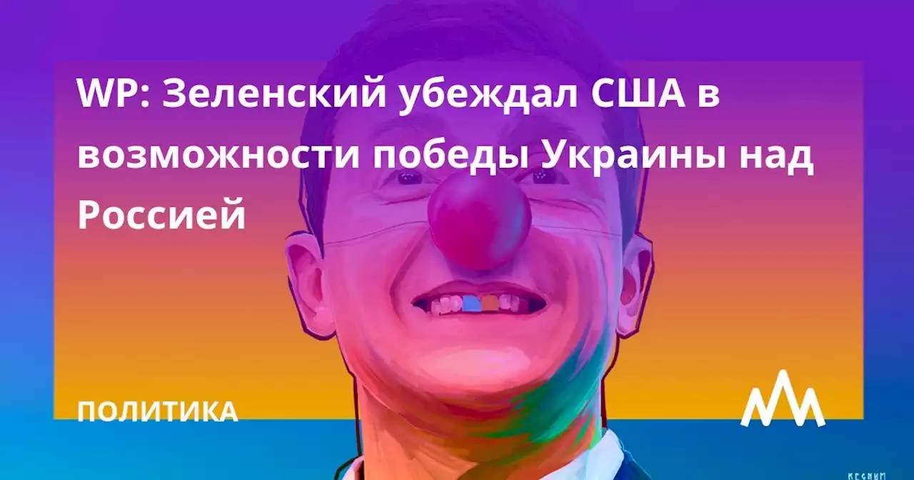 WP: Зеленский убеждал США в возможности победы Украины над Россией