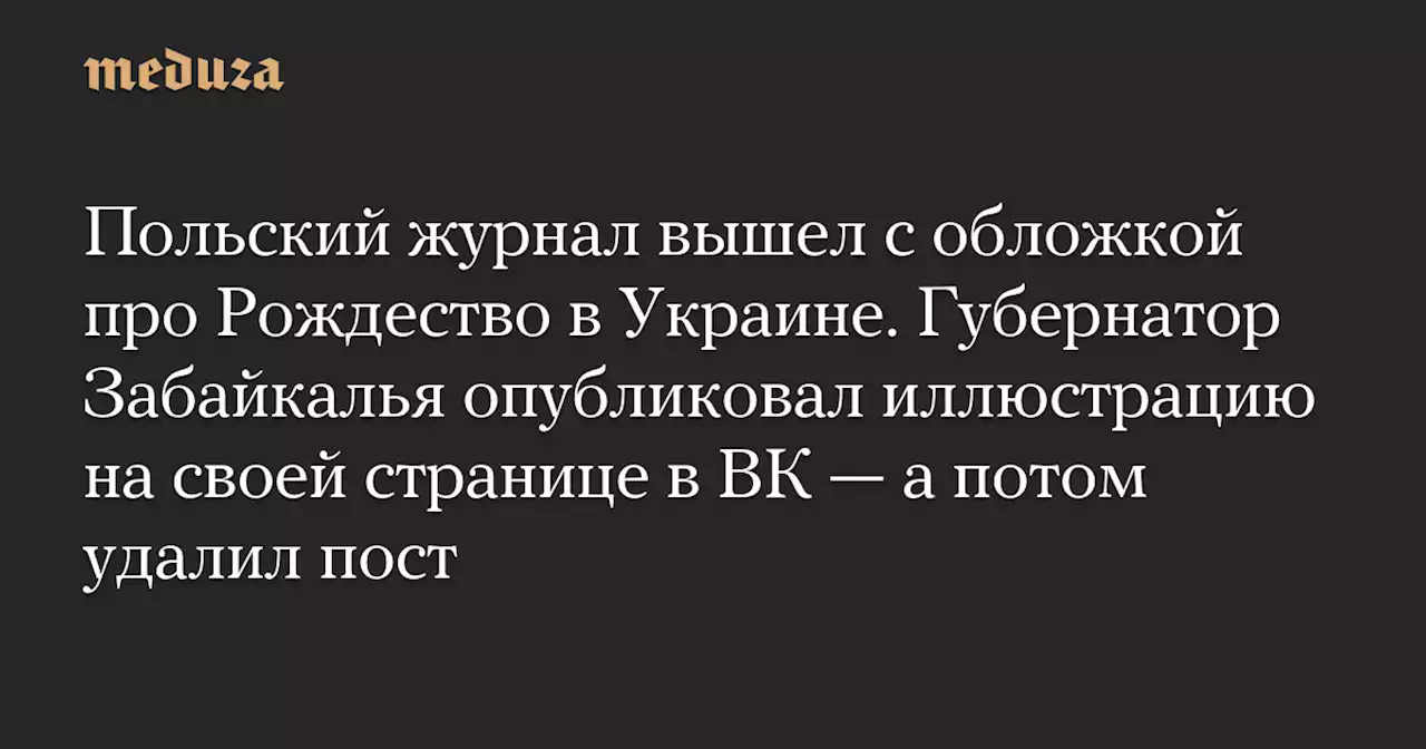 Польский журнал вышел с обложкой про Рождество в Украине. Губернатор Забайкалья опубликовал иллюстрацию на своей странице в ВК — а потом удалил пост — Meduza